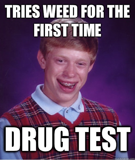 tries weed for the first time drug test - tries weed for the first time drug test  Bad Luck Brian