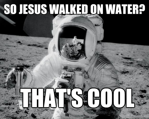 So Jesus walked on water? That's cool  Moon Man