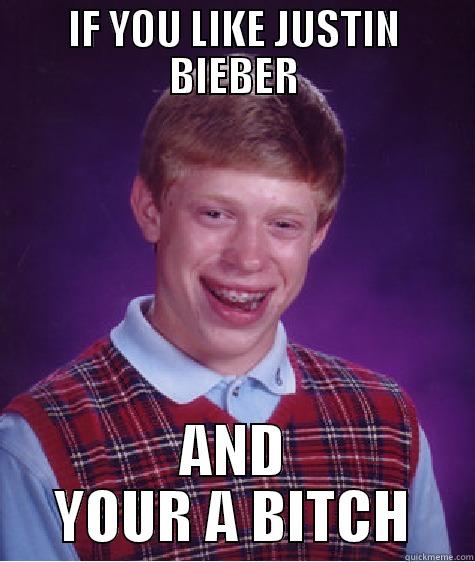 IF YOU LIKE JUSTIN BIEBER AND YOUR A BITCH Bad Luck Brian