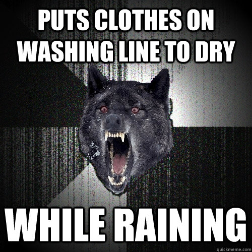 Puts clothes on washing line to dry while raining  Insanity Wolf