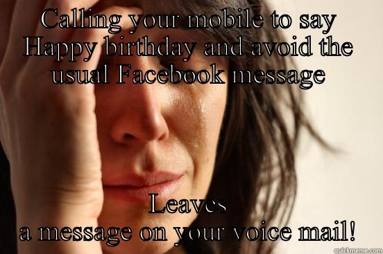 CALLING YOUR MOBILE TO SAY HAPPY BIRTHDAY AND AVOID THE USUAL FACEBOOK MESSAGE LEAVES A MESSAGE ON YOUR VOICE MAIL! First World Problems