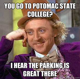 You go to potomac state college? I hear the parking is great there - You go to potomac state college? I hear the parking is great there  Condescending Wonka