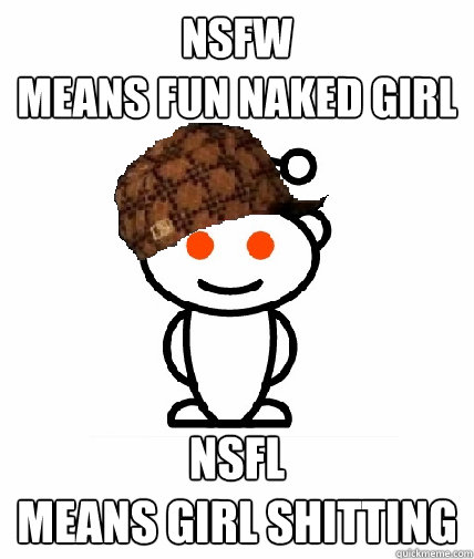 NSFW
means fun naked girl NSFL
Means girl shitting  Scumbag Reddit