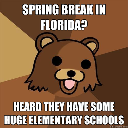 spring break in florida? heard they have some huge elementary schools  Pedobear