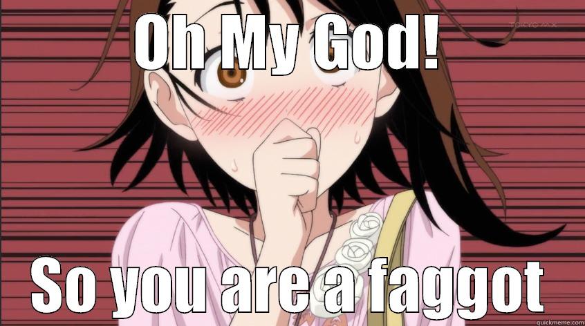 OMG you  - OH MY GOD! SO YOU ARE A FAGGOT Misc