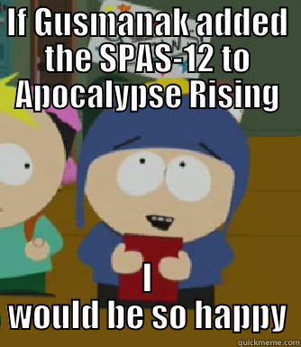 IF GUSMANAK ADDED THE SPAS-12 TO APOCALYPSE RISING I WOULD BE SO HAPPY Craig - I would be so happy