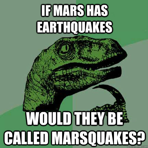 if mars has earthquakes would they be called marsquakes?  Philosoraptor