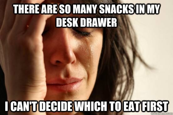 There are so many snacks in my desk drawer I can't decide which to eat first - There are so many snacks in my desk drawer I can't decide which to eat first  First World Problems