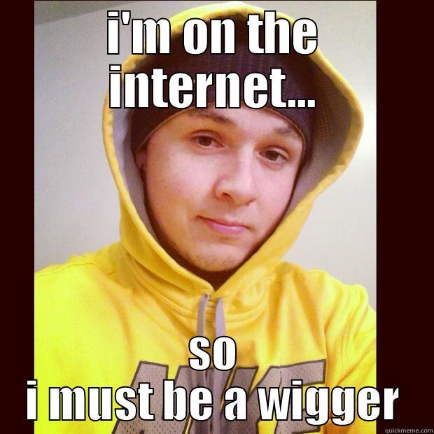 I'M ON THE INTERNET... SO I MUST BE A WIGGER Misc