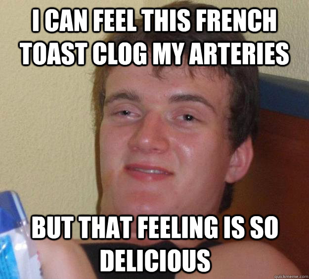 I can feel this french toast clog my arteries But that feeling is so delicious - I can feel this french toast clog my arteries But that feeling is so delicious  10 Guy