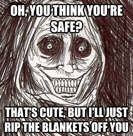 oh, you think you're safe? that's cute, but i'll just rip the blankets off you - oh, you think you're safe? that's cute, but i'll just rip the blankets off you  Horrifying Houseguest