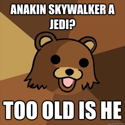 Anakin Skywalker A Jedi? Too Old is He - Anakin Skywalker A Jedi? Too Old is He  Pedobear