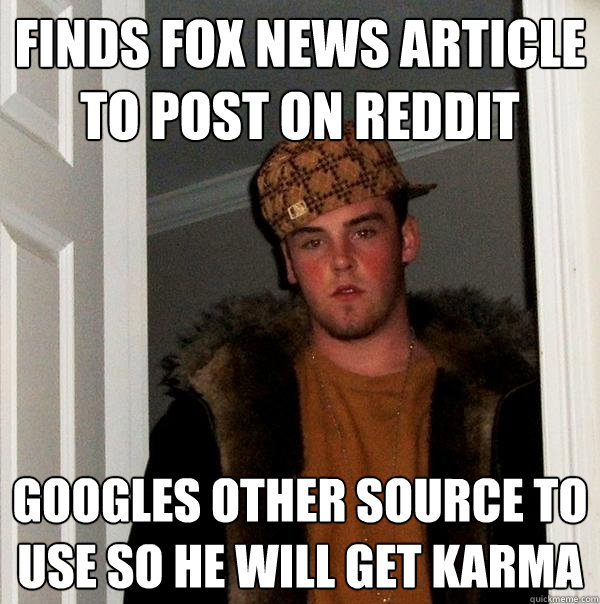 finds fox news article to post on reddit googles other source to use so he will get karma  Scumbag Steve