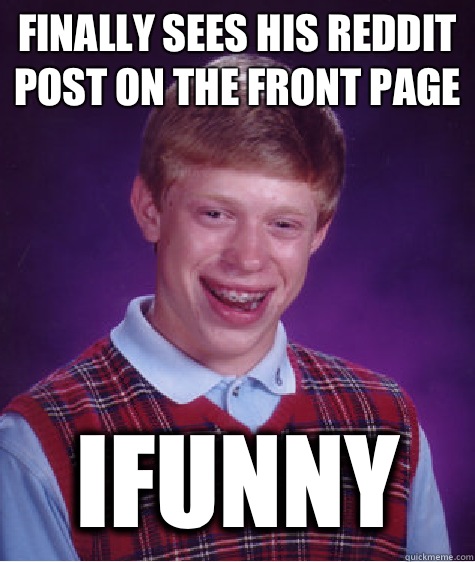 Finally sees his reddit post on the front page Ifunny  Bad Luck Brian