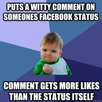 Puts a witty comment on someones facebook status comment gets more likes than the status itself  Success Kid