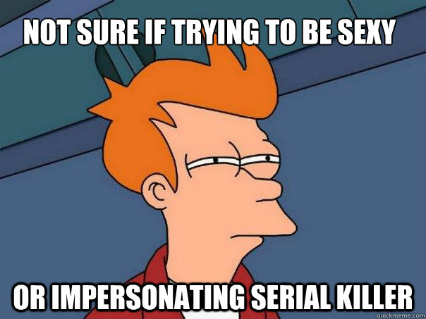 Not sure if trying to be sexy Or impersonating serial killer  Futurama Fry