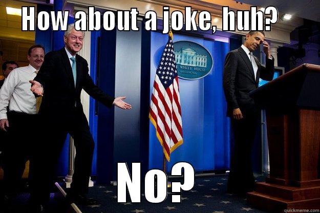  HOW ABOUT A JOKE, HUH?     NO? Inappropriate Timing Bill Clinton