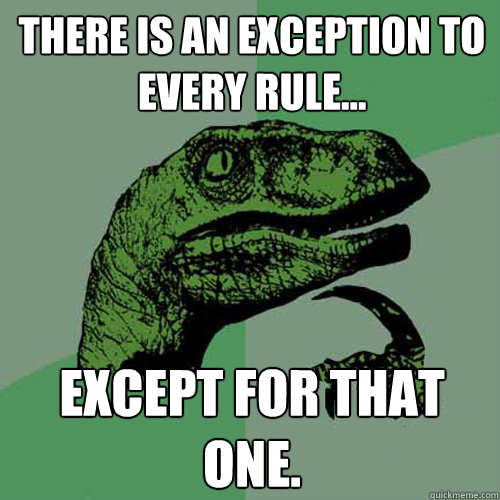 There is an exception to every rule... Except for that one.  Philosoraptor