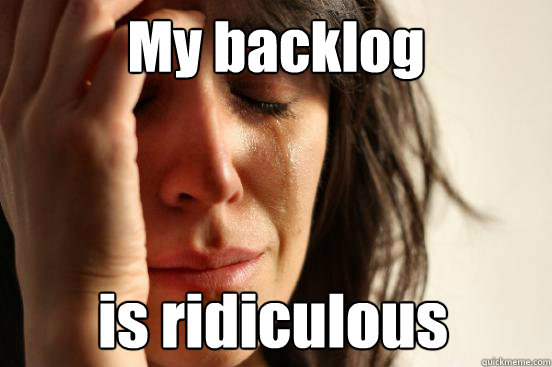 My backlog is ridiculous  - My backlog is ridiculous   First World Problems