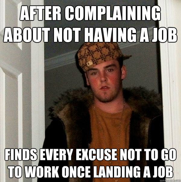 After complaining about not having a job finds every excuse not to go to work once landing a job  Scumbag Steve