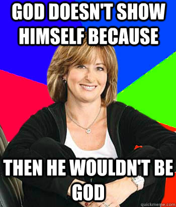 God doesn't show himself because then he wouldn't be god  Sheltering Suburban Mom