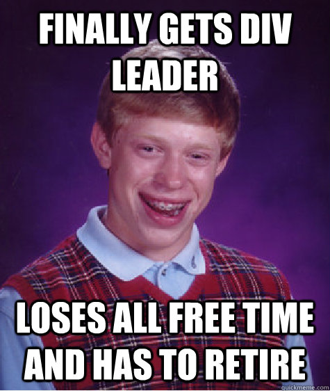 Finally gets div leader Loses all free time and has to retire  Bad Luck Brian