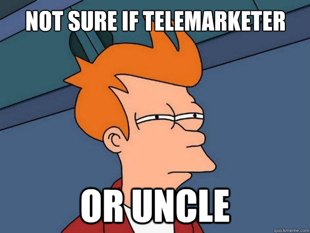 Not sure if telemarketer or uncle  Futurama Fry