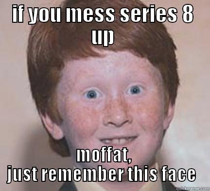 IF YOU MESS SERIES 8 UP MOFFAT, JUST REMEMBER THIS FACE  Over Confident Ginger