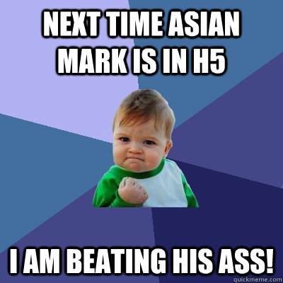 next time asian mark is in h5 i am beating his ass!  Success Kid