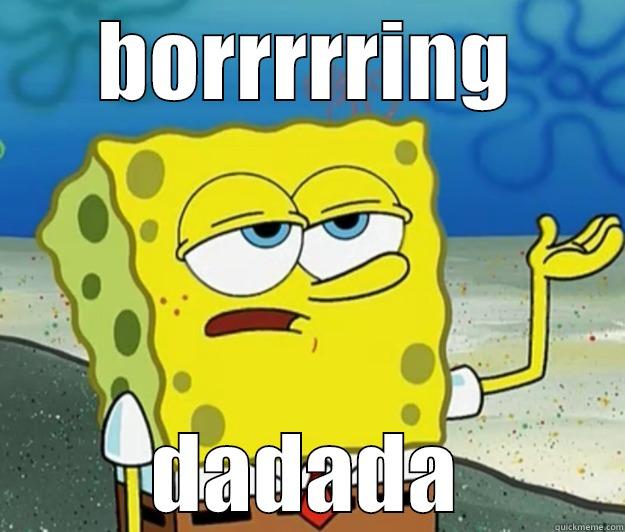 dada its borrrrrring - BORRRRRING DADADA Tough Spongebob