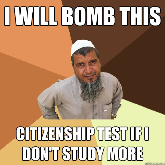 I will bomb this  citizenship test if i don't study more - I will bomb this  citizenship test if i don't study more  Ordinary Muslim Man