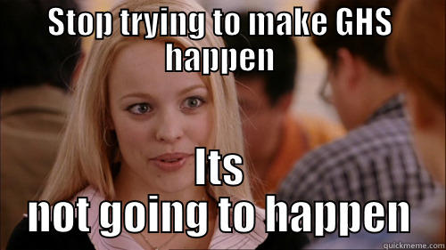 STOP TRYING TO MAKE GHS HAPPEN ITS NOT GOING TO HAPPEN regina george