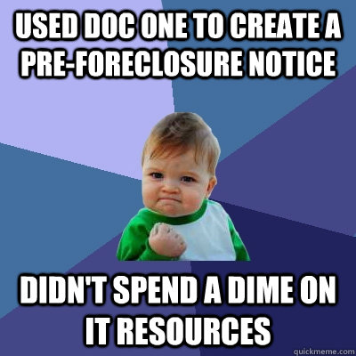 used doc one to create a pre-foreclosure notice didn't spend a dime on IT resources  Success Kid