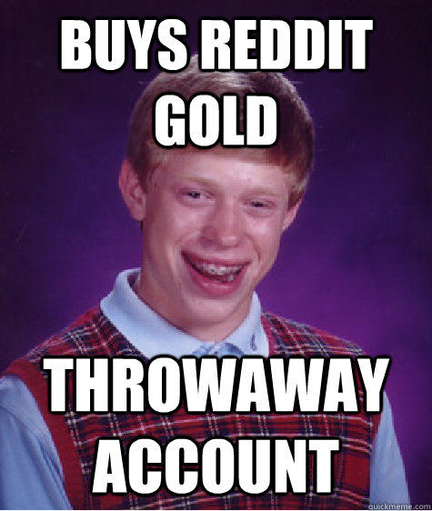 Buys Reddit GOld Throwaway account  Bad Luck Brian