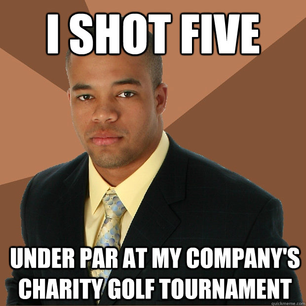 i shot five under par at my company's charity golf tournament  Successful Black Man