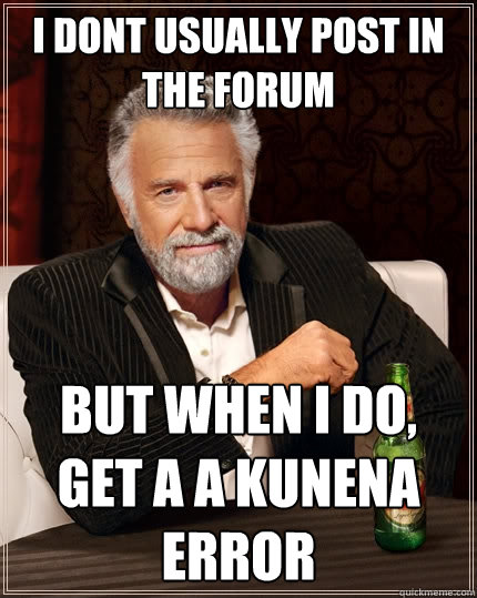 I dont usually post in the forum but when i do, get a a kunena error - I dont usually post in the forum but when i do, get a a kunena error  The Most Interesting Man In The World