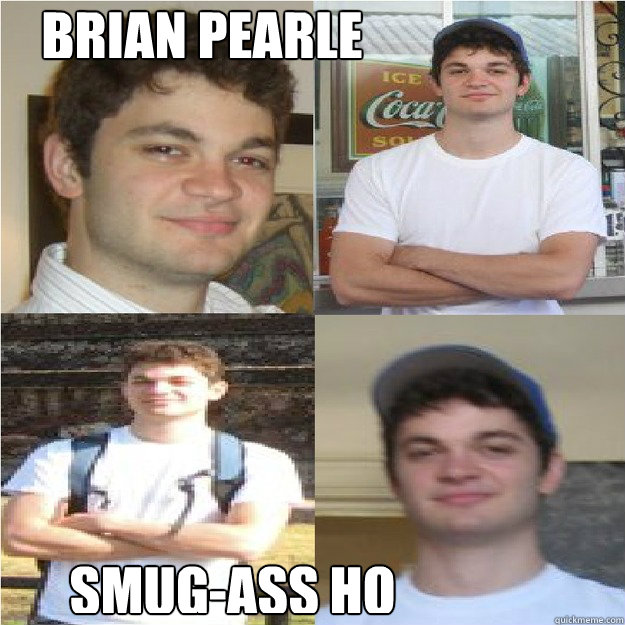 Brian pearle smug-ass ho  