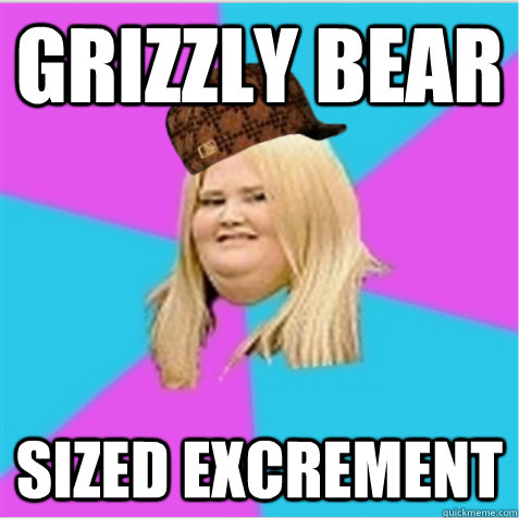 Grizzly Bear Sized Excrement - Grizzly Bear Sized Excrement  scumbag fat girl