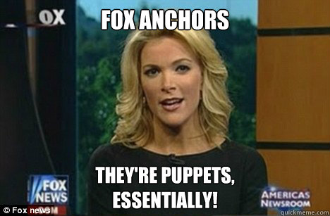 Fox Anchors They're Puppets,
Essentially!  Megyn Kelly