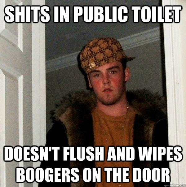 Shits in public toilet doesn't flush and wipes boogers on the door  Scumbag Steve