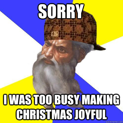 sorry i was too busy making christmas joyful - sorry i was too busy making christmas joyful  Scumbag Advice God