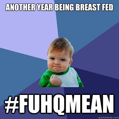 ANOTHER YEAR BEING BREAST FED #FUHQMEAN  Success Kid