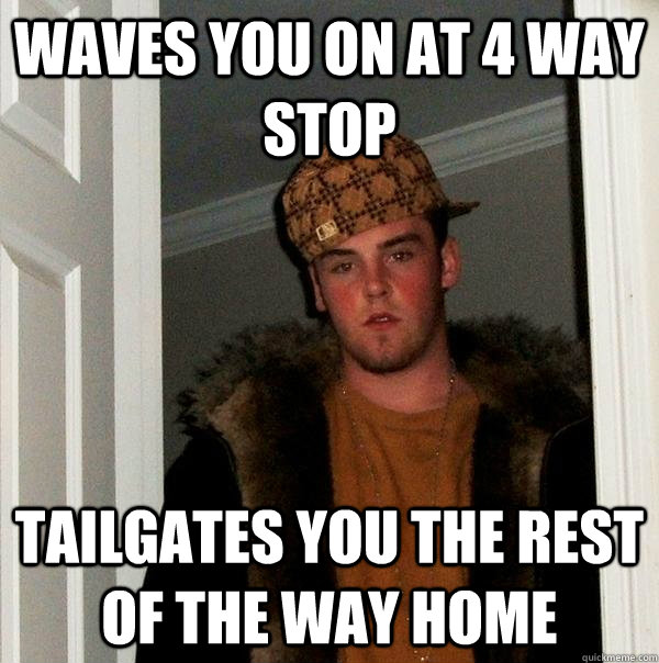 Waves you on at 4 way stop tailgates you the rest of the way home  Scumbag Steve