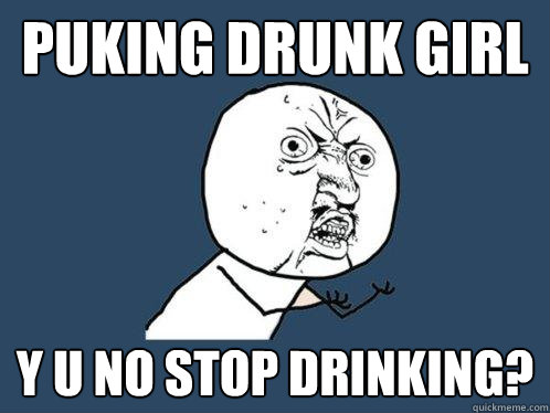 puking drunk girl y u no stop drinking?  Y U No