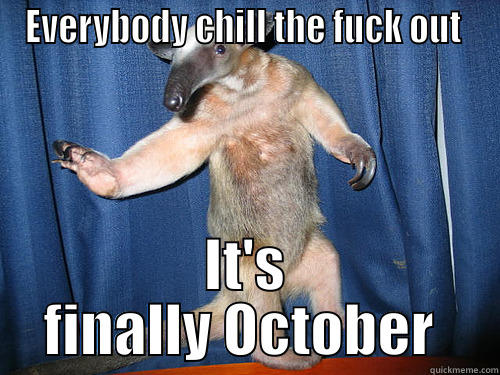 It's October - EVERYBODY CHILL THE FUCK OUT  IT'S FINALLY OCTOBER  Misc