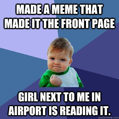 Made a meme that made it the front page Girl next to me in airport is reading it.  - Made a meme that made it the front page Girl next to me in airport is reading it.   Success Kid