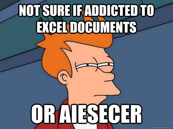 Not sure if addicted to excel documents Or AIESECer - Not sure if addicted to excel documents Or AIESECer  Futurama Fry