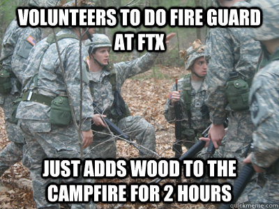 volunteers to do fire guard at ftx just adds wood to the campfire for 2 hours  ROTC Ronnie