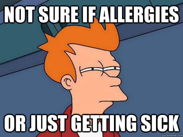 Not sure if allergies Or just getting sick - Not sure if allergies Or just getting sick  Futurama Fry