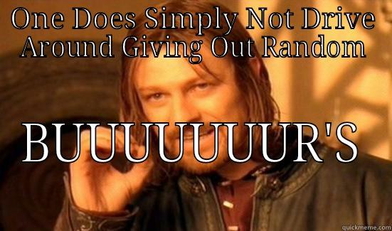 ONE DOES SIMPLY NOT DRIVE AROUND GIVING OUT RANDOM BUUUUUUUR'S Boromir